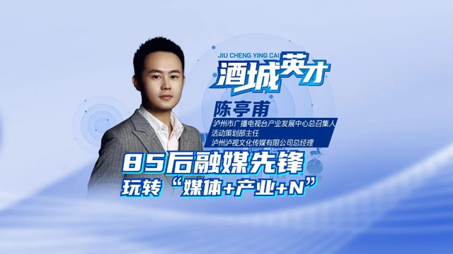 酒城英才·陳亭甫丨“85后”融媒先鋒，“宣”出瀘州范兒