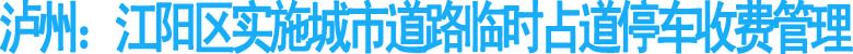 瀘州：江陽區(qū)實施城市道路臨時占道停車收費(fèi)管理