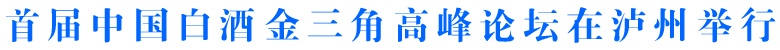 首屆中國(guó)白酒金三角高峰論壇在瀘州舉行